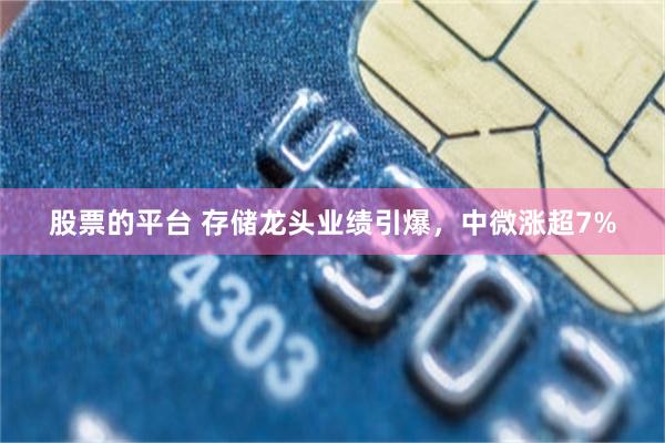 股票的平台 存储龙头业绩引爆，中微涨超7%