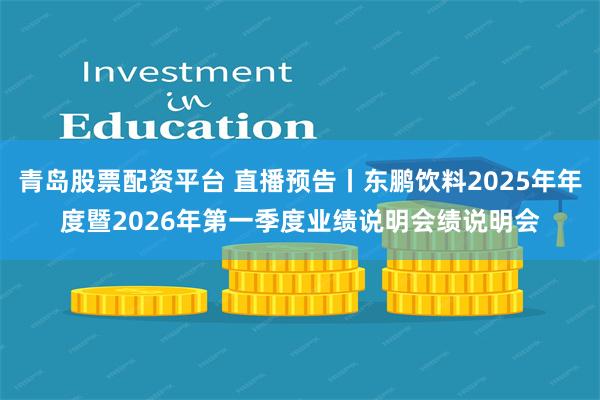 青岛股票配资平台 直播预告丨东鹏饮料2025年年度暨2026年第一季度业绩说明会绩说明会