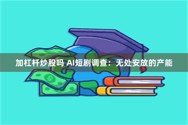 加杠杆炒股吗 AI短剧调查:无处安放的产能