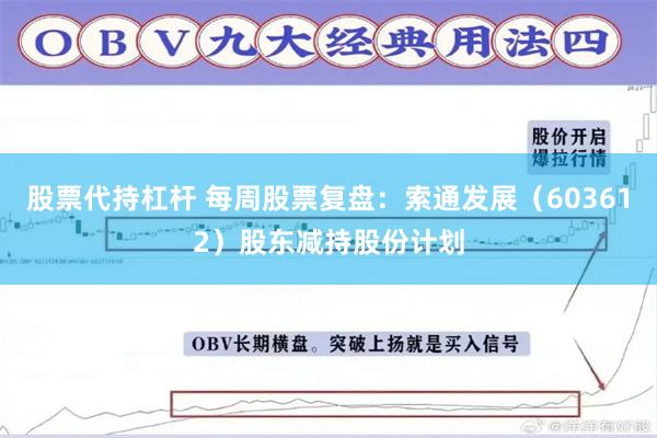 股票代持杠杆 每周股票复盘：索通发展（603612）股东减持股份计划