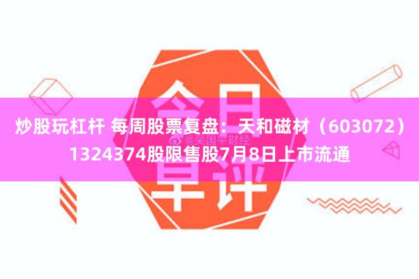 炒股玩杠杆 每周股票复盘：天和磁材（603072）1324374股限售股7月8日上市流通
