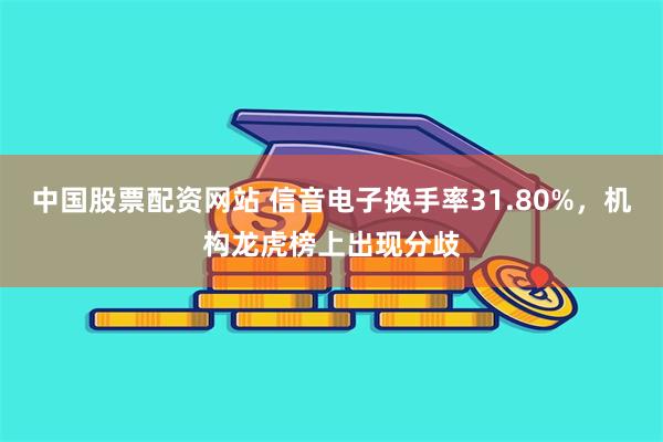 中国股票配资网站 信音电子换手率31.80%，机构龙虎榜上出现分歧