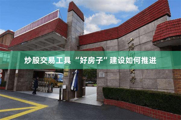 炒股交易工具 “好房子”建设如何推进