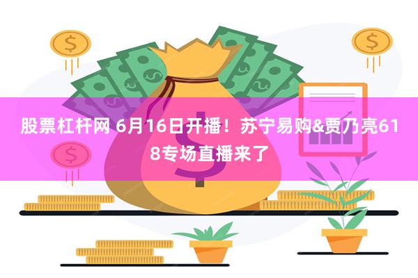 股票杠杆网 6月16日开播！苏宁易购&贾乃亮618专场直播来了