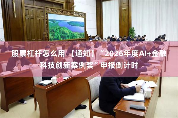 股票杠杆怎么用 【通知】“2026年度AI+金融科技创新案例奖”申报倒计时