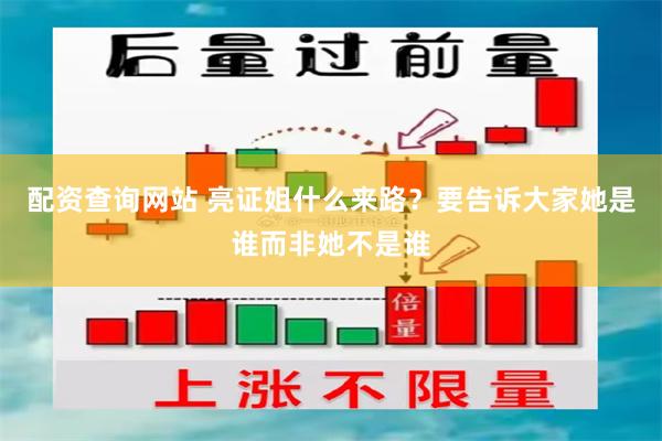 配资查询网站 亮证姐什么来路？要告诉大家她是谁而非她不是谁