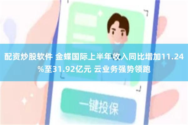 配资炒股软件 金蝶国际上半年收入同比增加11.24%至31.92亿元 云业务强势领跑