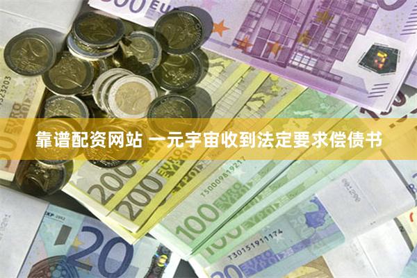 靠谱配资网站 一元宇宙收到法定要求偿债书