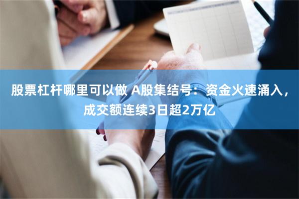 股票杠杆哪里可以做 A股集结号：资金火速涌入，成交额连续3日超2万亿