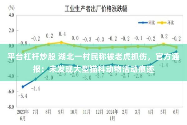 平台杠杆炒股 湖北一村民称被老虎抓伤，官方通报：未发现大型猫科动物活动痕迹