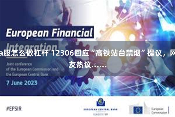 a股怎么做杠杆 12306回应“高铁站台禁烟”提议，网友热议......