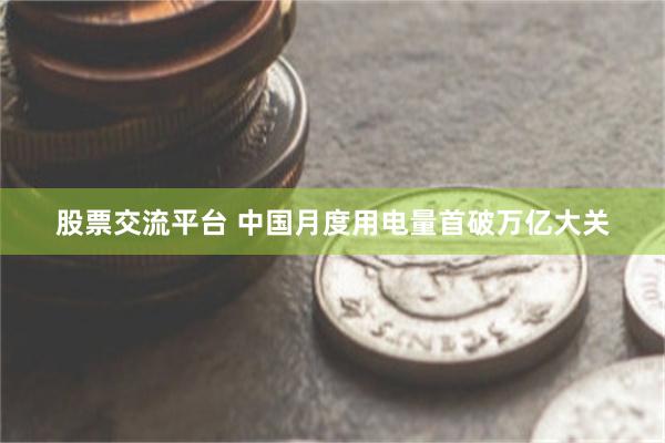 股票交流平台 中国月度用电量首破万亿大关