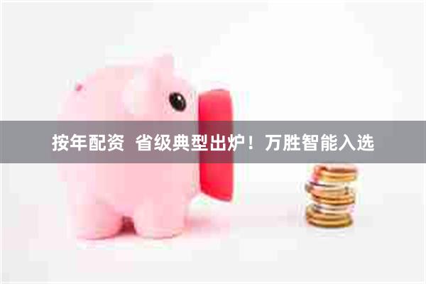 按年配资  省级典型出炉！万胜智能入选