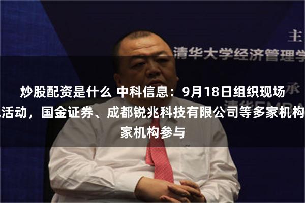 炒股配资是什么 中科信息：9月18日组织现场参观活动，国金证券、成都锐兆科技有限公司等多家机构参与