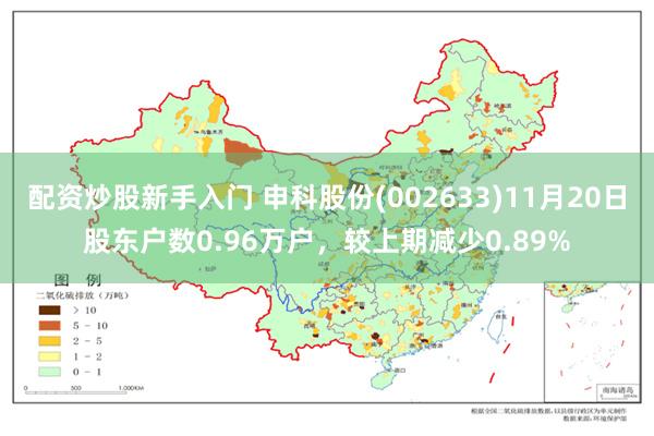 配资炒股新手入门 申科股份(002633)11月20日股东户数0.96万户，较上期减少0.89%