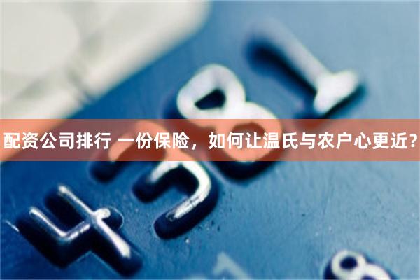 配资公司排行 一份保险，如何让温氏与农户心更近？