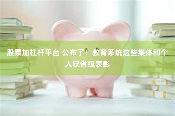 股票加杠杆平台 公布了！教育系统这些集体和个人获省级表彰