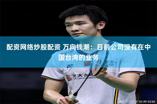 配资网络炒股配资 万向钱潮：目前公司没有在中国台湾的业务