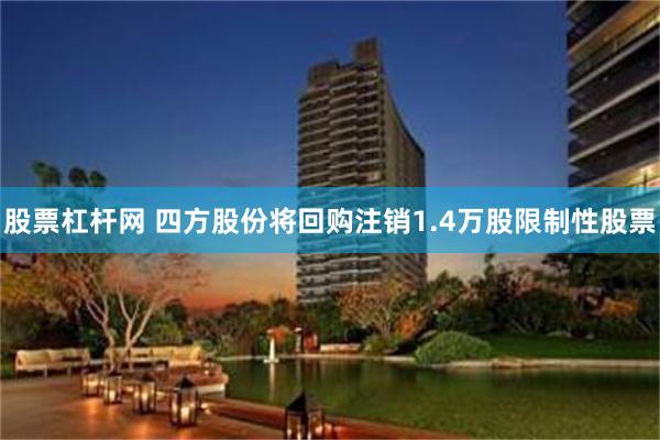 股票杠杆网 四方股份将回购注销1.4万股限制性股票