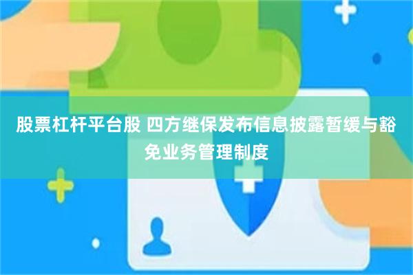股票杠杆平台股 四方继保发布信息披露暂缓与豁免业务管理制度