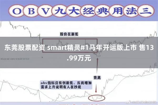 东莞股票配资 smart精灵#1马年开运版上市 售13.99万元