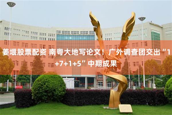 姜堰股票配资 南粤大地写论文！广外调查团交出“1+7+1+5”中期成果