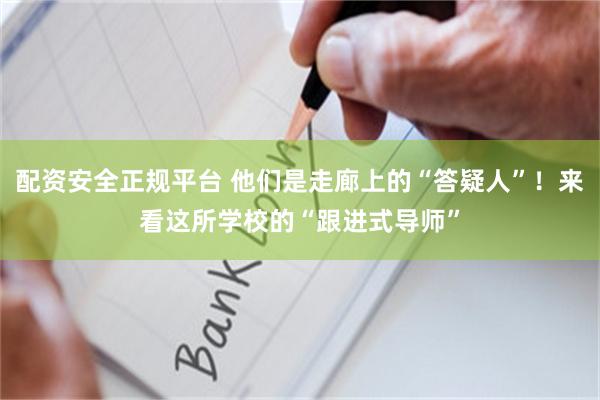 配资安全正规平台 他们是走廊上的“答疑人”！来看这所学校的“跟进式导师”