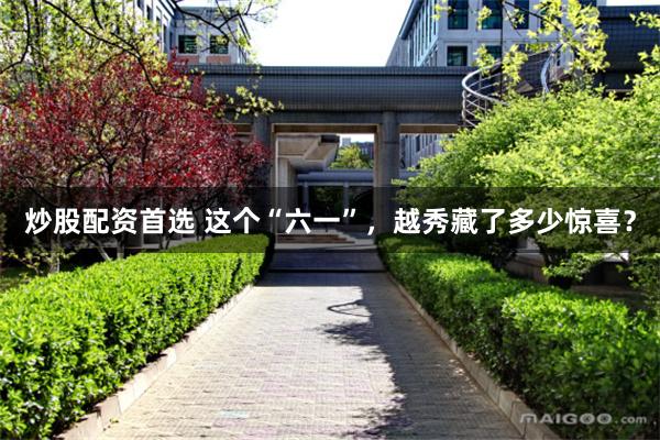 炒股配资首选 这个“六一”，越秀藏了多少惊喜？