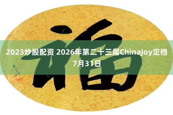 2023炒股配资 2026年第二十三届ChinaJoy定档7月31日