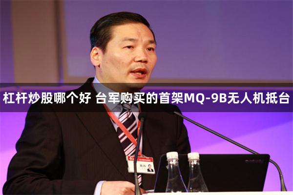 杠杆炒股哪个好 台军购买的首架MQ-9B无人机抵台