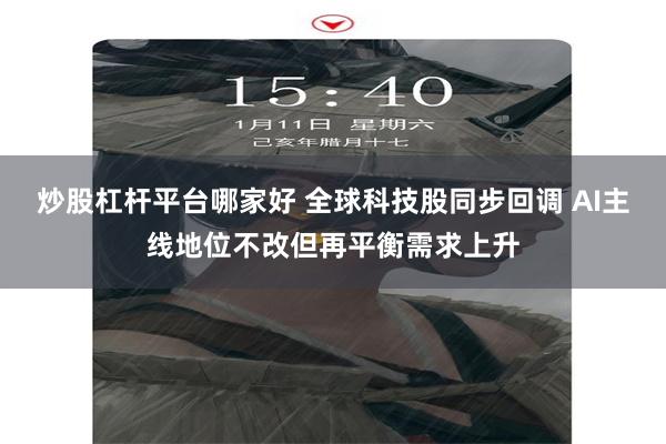 炒股杠杆平台哪家好 全球科技股同步回调 AI主线地位不改但再平衡需求上升