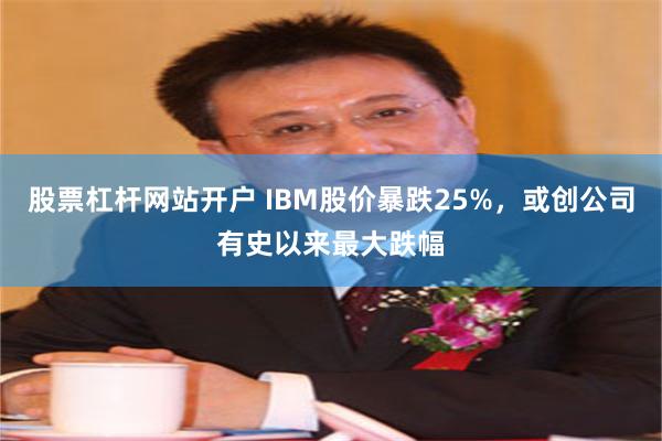 股票杠杆网站开户 IBM股价暴跌25%，或创公司有史以来最大跌幅
