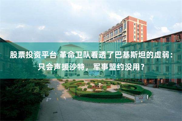 股票投资平台 革命卫队看透了巴基斯坦的虚弱：只会声援沙特，军事盟约没用？