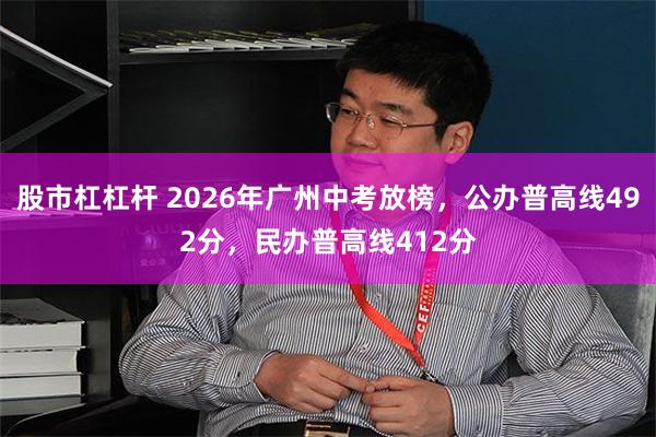 股市杠杠杆 2026年广州中考放榜，公办普高线492分，民办普高线412分