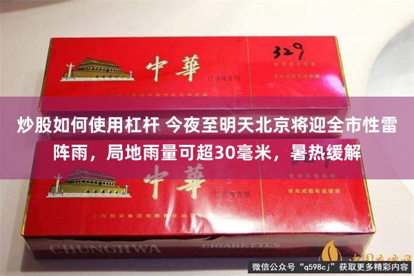 炒股如何使用杠杆 今夜至明天北京将迎全市性雷阵雨，局地雨量可超30毫米，暑热缓解