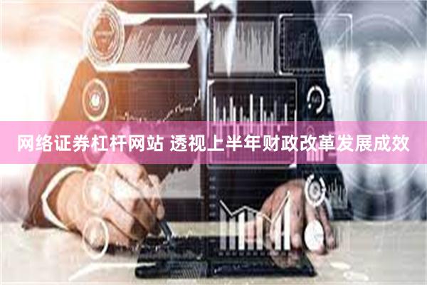 网络证券杠杆网站 透视上半年财政改革发展成效
