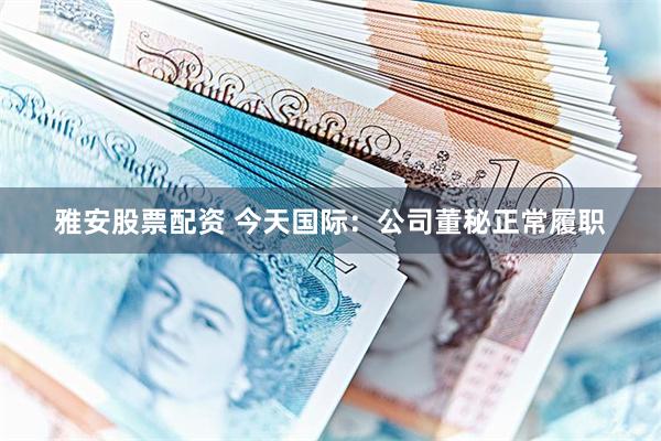 雅安股票配资 今天国际：公司董秘正常履职