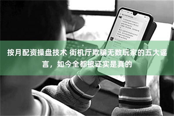 按月配资操盘技术 街机厅欺骗无数玩家的五大谣言，如今全都被证实是真的