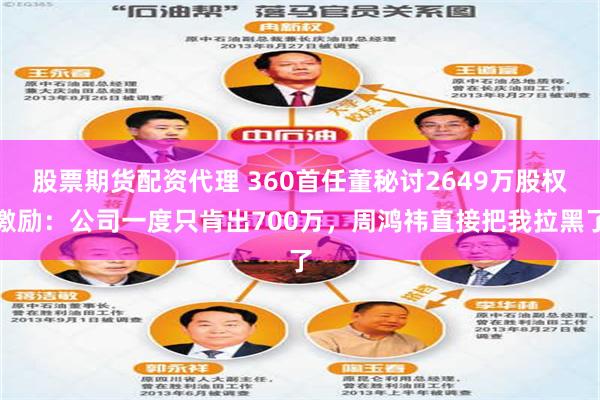 股票期货配资代理 360首任董秘讨2649万股权激励：公司一度只肯出700万，周鸿祎直接把我拉黑了