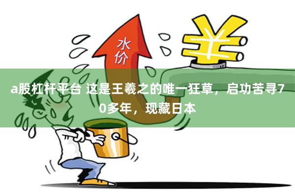 a股杠杆平台 这是王羲之的唯一狂草，启功苦寻70多年，现藏日本