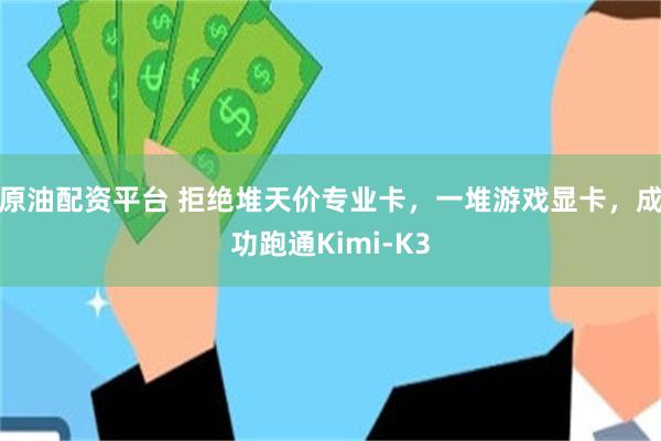 原油配资平台 拒绝堆天价专业卡，一堆游戏显卡，成功跑通Kimi‑K3